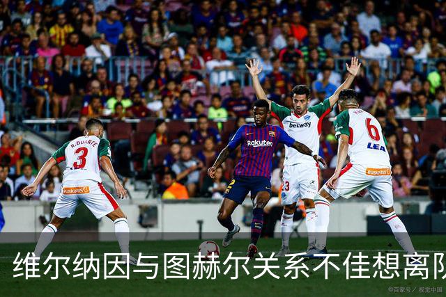 维尔纳因与图赫尔关系不佳想离队 蓝军也想送走他